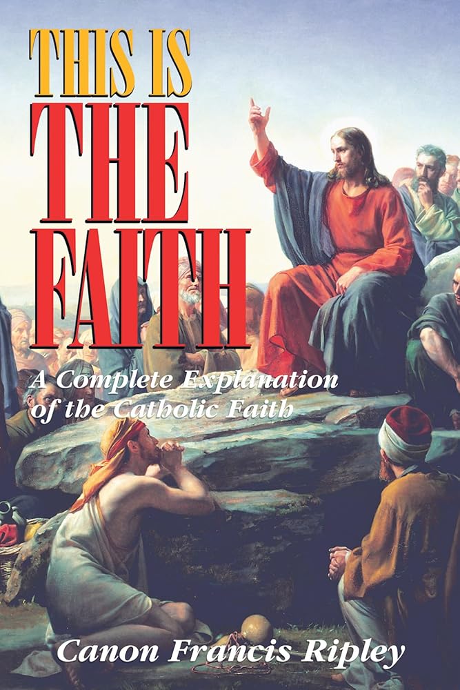 This Is the Faith: A Complete Explanation of the Catholic Faith cover image