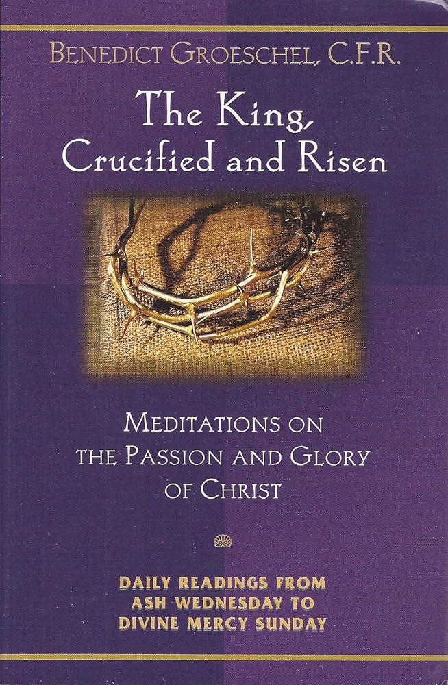The King, Crucified And Risen: Meditations On The Passion And Glory Of Christ (Daily Readings from Ash Wednesday to Divine Mercy Sunday) cover image