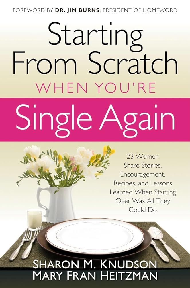 Starting From Scratch When You're Single Again: 23 Women Share Stories, Encouragement, Recipes, and Lessons Learned When Starting Over Was All They Could Do cover image