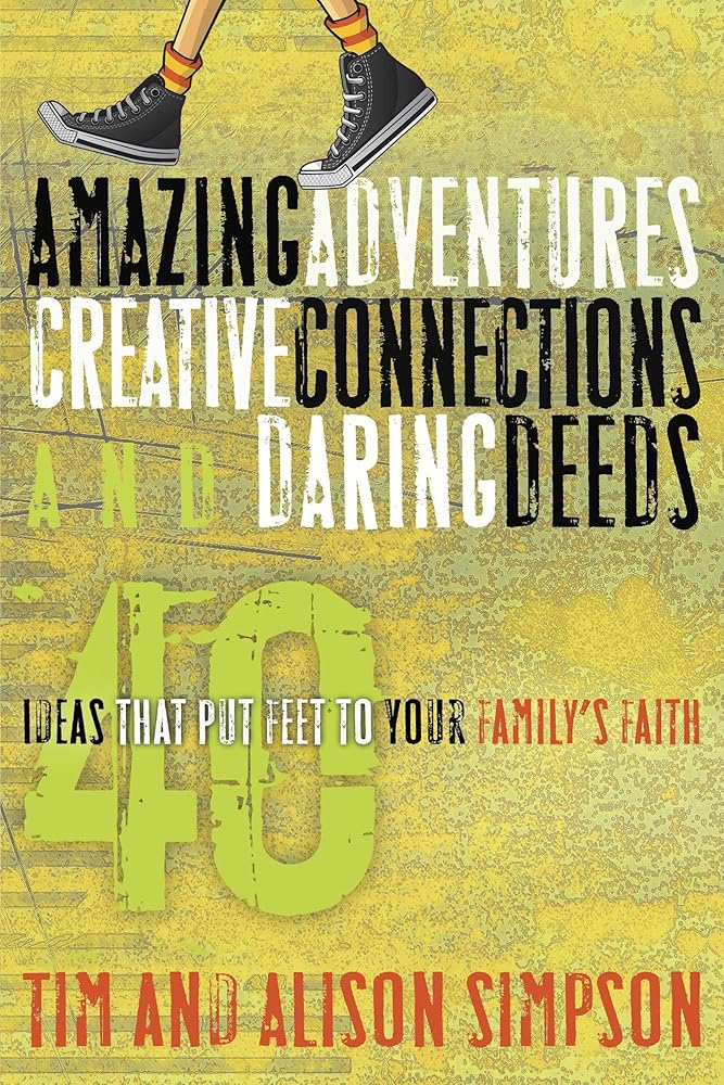 Amazing Adventures, Creative Connections, and Daring Deeds: 40 Ideas That Put Feet to Your Family's Faith cover image