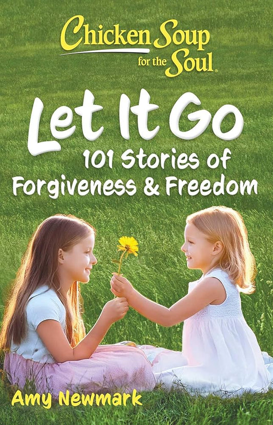 Chicken Soup for the Soul: Let It Go: 101 Stories of Forgiveness & Freedom cover image