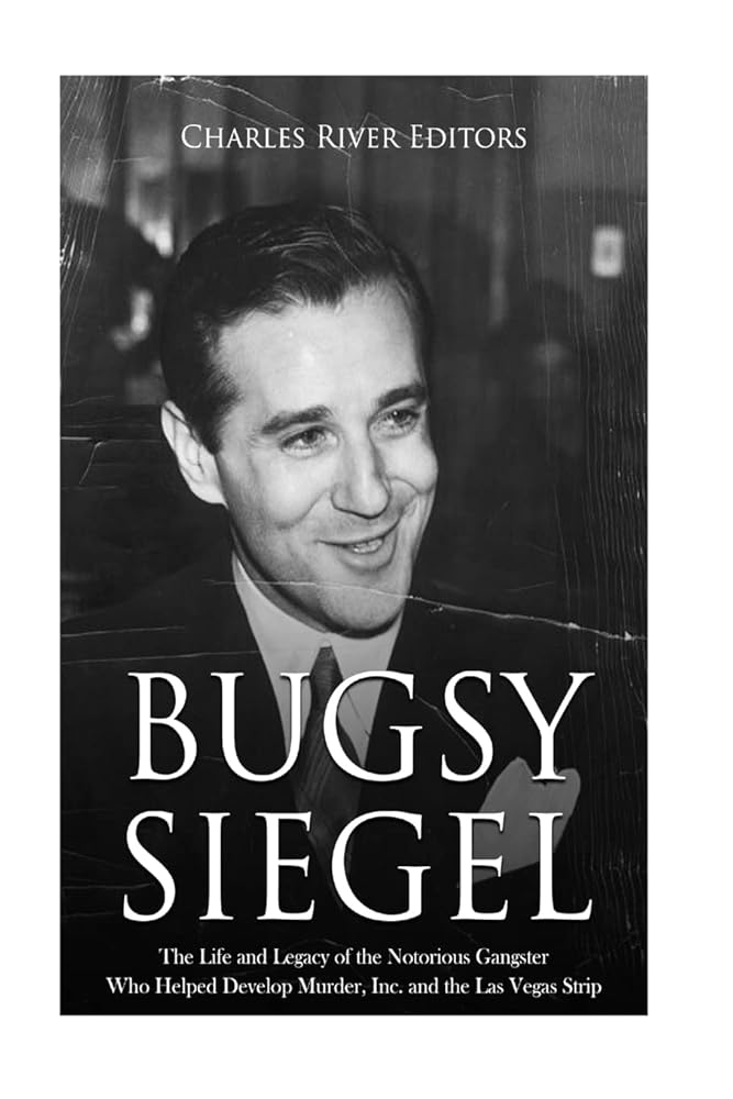 Bugsy Siegel: The Life and Legacy of the Notorious Gangster Who Helped Develop Murder, Inc. and the Las Vegas Strip cover image