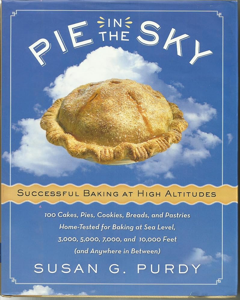 Pie in the Sky Successful Baking at High Altitudes: 100 Cakes, Pies, Cookies, Breads, and Pastries Home-tested for Baking at Sea Level, 3,000, 5,000, 7,000, and 10,000 feet (and Anywhere in Between). cover image