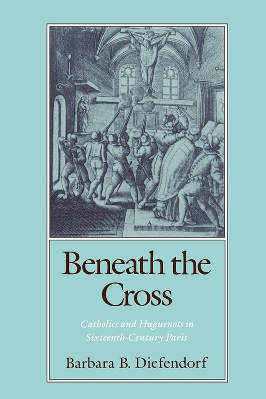 Beneath the Cross: Catholics and Huguenots in Sixteenth-Century Paris cover image