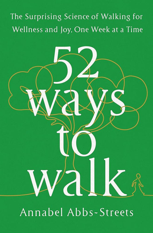 52 Ways to Walk: The Surprising Science of Walking for Wellness and Joy, One Week at a Time cover image