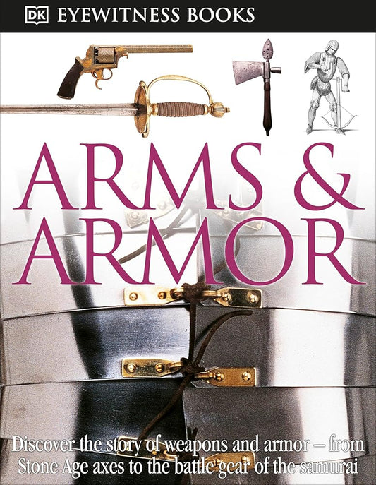 DK Eyewitness Books: Arms and Armor: Discover the Story of Weapons and Armor―from Stone Age Axes to the Battle Gear o cover image