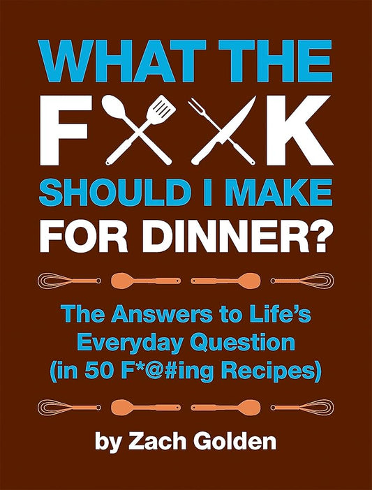 What the F*@# Should I Make for Dinner?: The Answers to Life’s Everyday Question (in 50 F*@#ing Recipes) (A What The F* Book) cover image