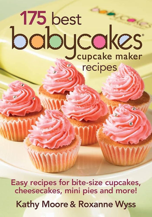 175 Best Babycakes Cupcake Maker Recipes: Easy Recipes for Bite-Size Cupcakes, Cheesecakes, Mini Pies and More! cover image