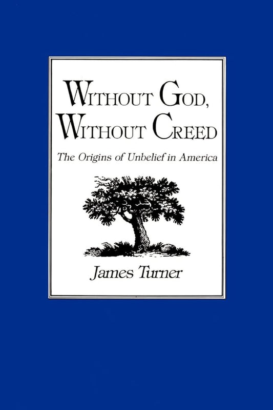 Without God, Without Creed: The Origins of Unbelief in America (New Studies in American Intellectual and Cultural History) cover image