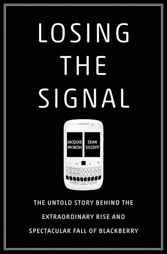 Losing the Signal: The Untold Story Behind the Extraordinary Rise and Spectacular Fall of BlackBerry cover image