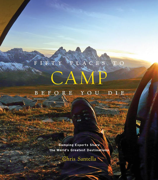 Fifty Places to Camp Before You Die: Camping Experts Share the World's Greatest Destinations (Fifty Places to Go) cover image