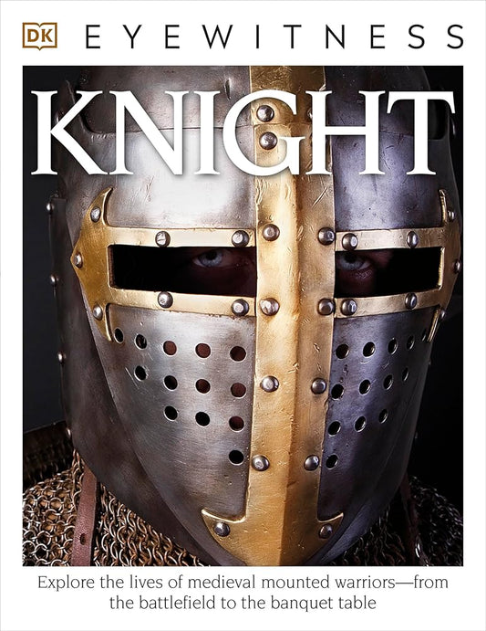 Eyewitness Knight: Explore the Lives of Medieval Mounted Warriors―from the Battlefield to the Banqu (DK Eyewitness) cover image