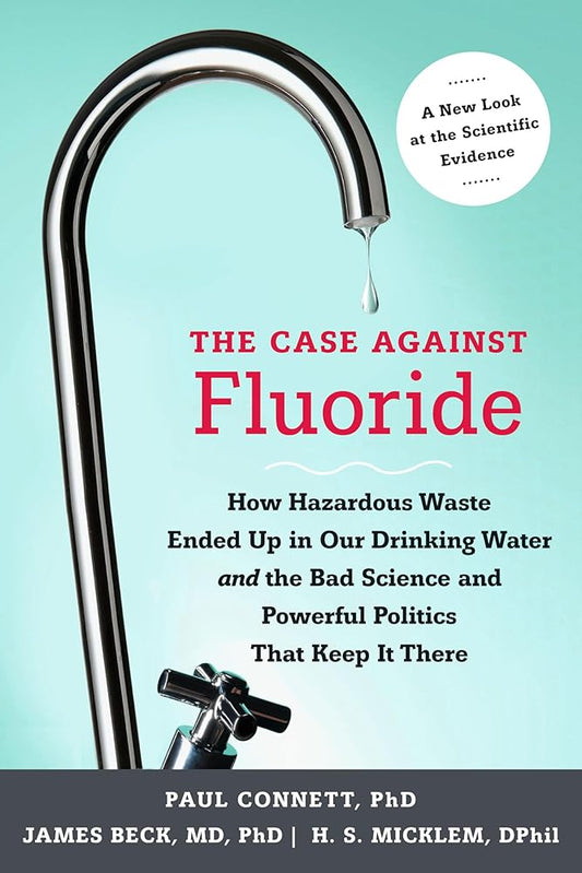 The Case against Fluoride: How Hazardous Waste Ended Up in Our Drinking Water and the Bad Science and Powerful Politics That Keep It There cover image