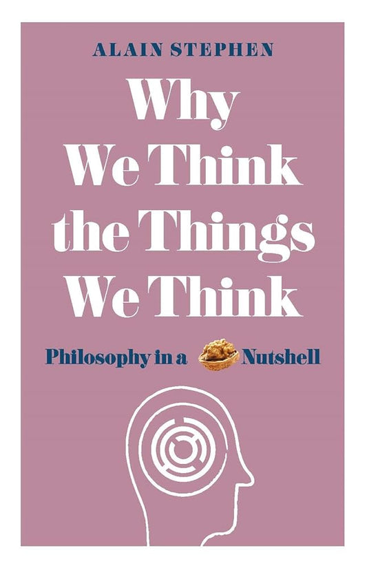 Why We Think the Things We Think: Philosophy in a Nutshell cover image
