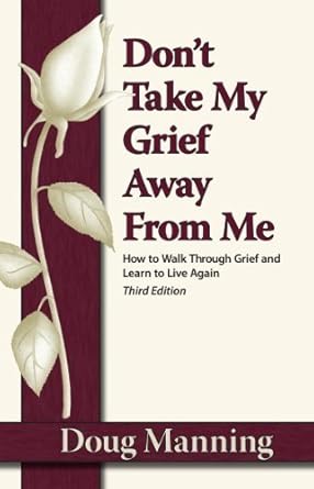 Don't Take My Grief Away From Me: How to Walk Through Grief and Learn to Live Again cover image