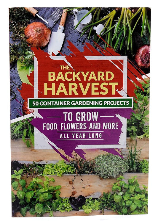 The Backyard Harvest - 50 Container Gardening Projects to Grow Food, Flowers and more All Year Long cover image