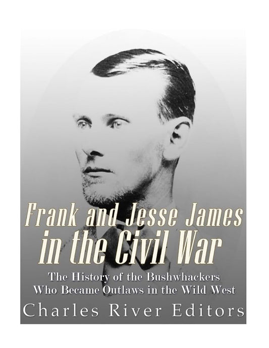 Frank and Jesse James in the Civil War: The History of the Bushwhackers Who Became Outlaws of the Wild West cover image
