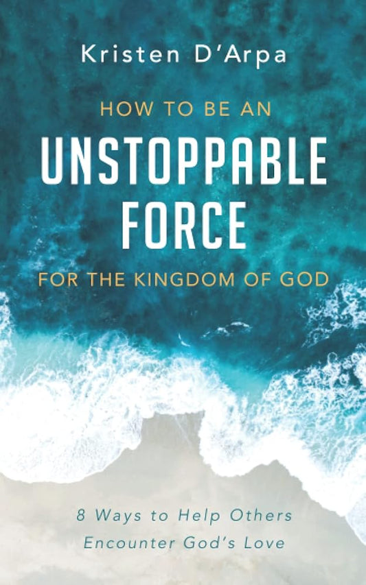 How to Be an Unstoppable Force For the Kingdom of God: 8 Ways to Help Others Encounter God’s Love cover image