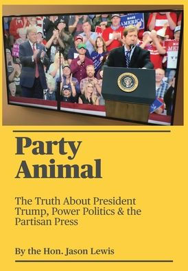 Party Animal: The Truth About President Trump, Power Politics & The Partisan Press; Hardcover; Author - Jason Lewis