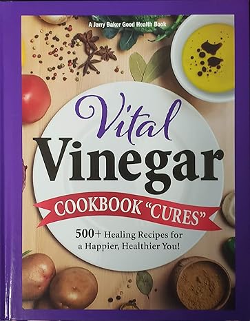 Vital Vinegar Cookbook "Cures" 500+ Healing Recipes for a Happier, Healthier You!